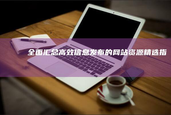 全面汇总：高效信息发布的网站资源精选指南