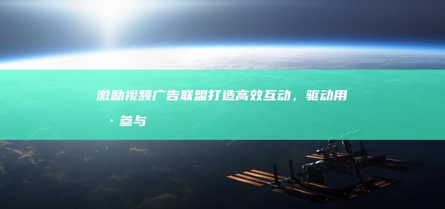 激励视频广告联盟：打造高效互动，驱动用户参与的时代先锋